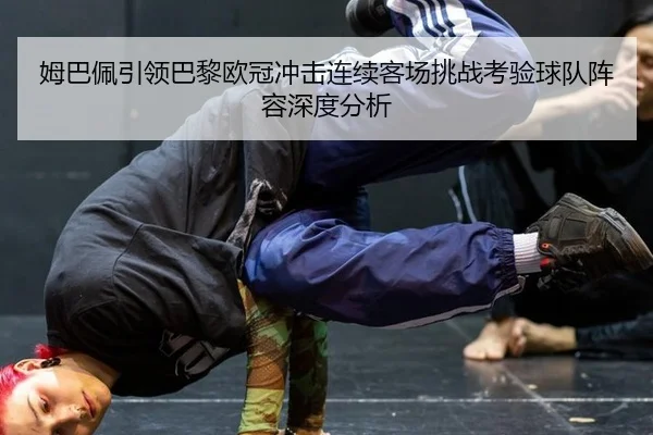 姆巴佩引领巴黎欧冠冲击连续客场挑战考验球队阵容深度分析